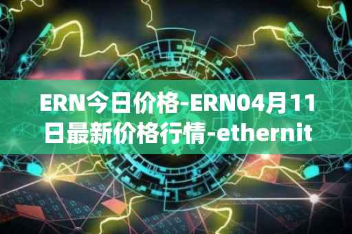 ERN今日价格-ERN04月11日最新价格行情-ethernity-chain最新走势消息
