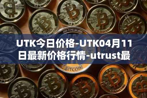 UTK今日价格-UTK04月11日最新价格行情-utrust最新走势消息