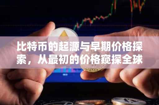 比特币的起源与早期价格探索，从最初的价格窥探全球数字货币的演变