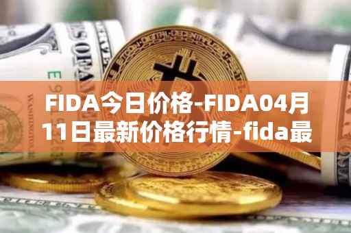 FIDA今日价格-FIDA04月11日最新价格行情-fida最新走势消息