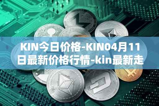 KIN今日价格-KIN04月11日最新价格行情-kin最新走势消息