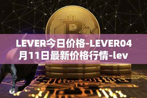 LEVER今日价格-LEVER04月11日最新价格行情-lever最新走势消息