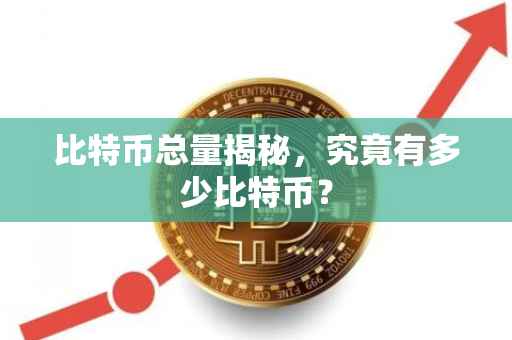 比特币总量揭秘，究竟有多少比特币？