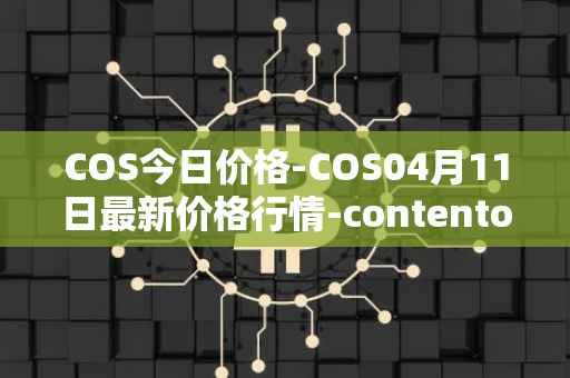 COS今日价格-COS04月11日最新价格行情-contentos最新走势消息
