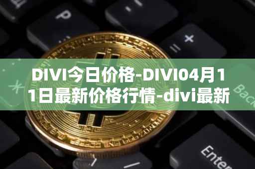 DIVI今日价格-DIVI04月11日最新价格行情-divi最新走势消息