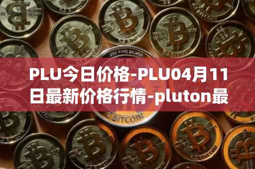 PLU今日价格-PLU04月11日最新价格行情-pluton最新走势消息