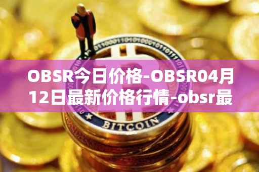 OBSR今日价格-OBSR04月12日最新价格行情-obsr最新走势消息