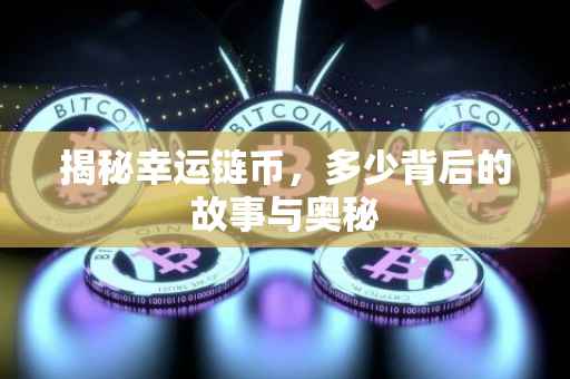揭秘幸运链币，多少背后的故事与奥秘