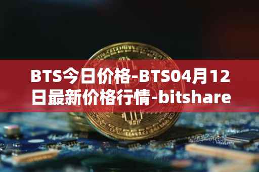 BTS今日价格-BTS04月12日最新价格行情-bitshares最新走势消息
