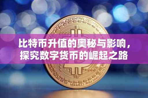 比特币升值的奥秘与影响，探究数字货币的崛起之路