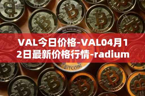 VAL今日价格-VAL04月12日最新价格行情-radium最新走势消息