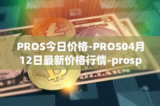 PROS今日价格-PROS04月12日最新价格行情-prosper最新走势消息
