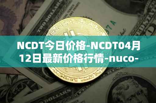NCDT今日价格-NCDT04月12日最新价格行情-nuco-cloud最新走势消息
