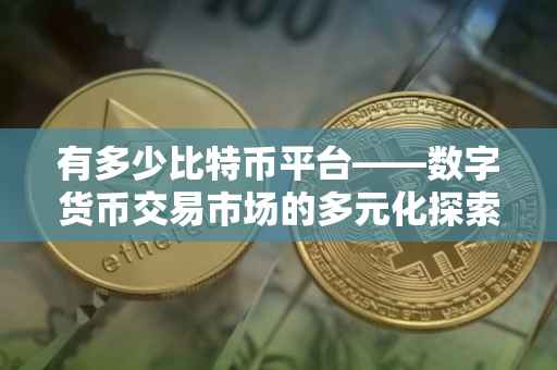 有多少比特币平台——数字货币交易市场的多元化探索