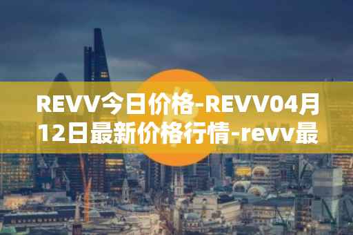 REVV今日价格-REVV04月12日最新价格行情-revv最新走势消息