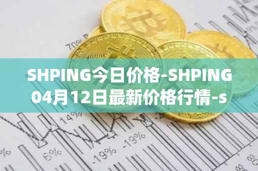 SHPING今日价格-SHPING04月12日最新价格行情-shping最新走势消息