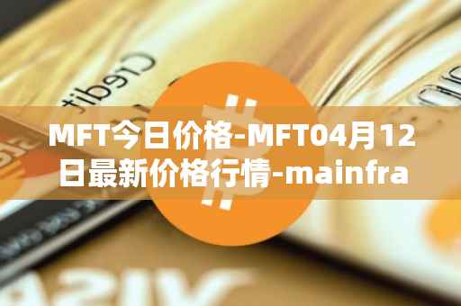 MFT今日价格-MFT04月12日最新价格行情-mainframe最新走势消息