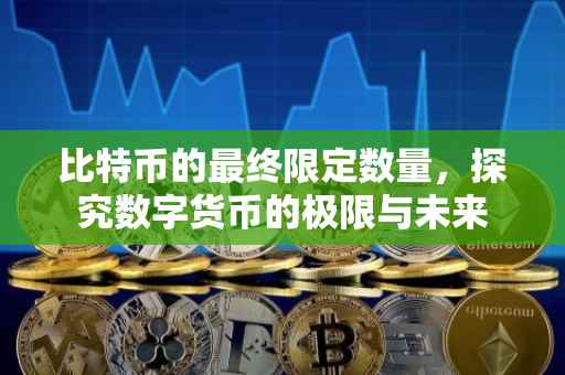 比特币的最终限定数量，探究数字货币的极限与未来
