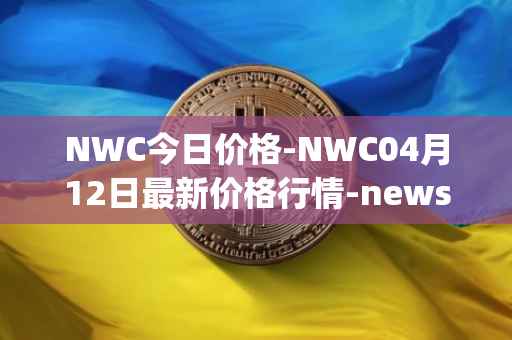 NWC今日价格-NWC04月12日最新价格行情-newscrypto-coin最新走势消息