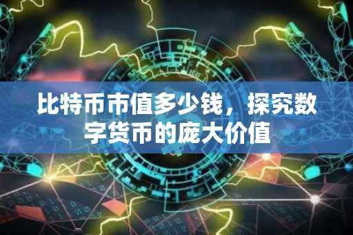 比特币市值多少钱，探究数字货币的庞大价值