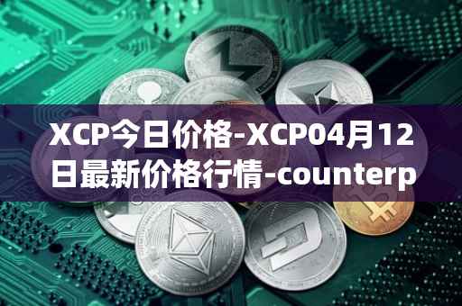 XCP今日价格-XCP04月12日最新价格行情-counterparty最新走势消息