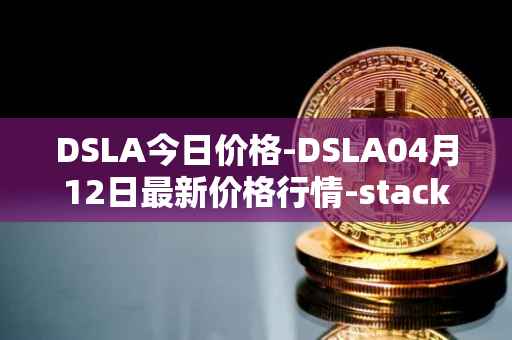 DSLA今日价格-DSLA04月12日最新价格行情-stacktical最新走势消息