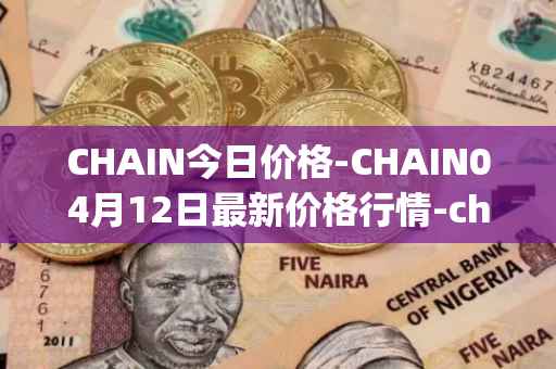 CHAIN今日价格-CHAIN04月12日最新价格行情-chain-games最新走势消息