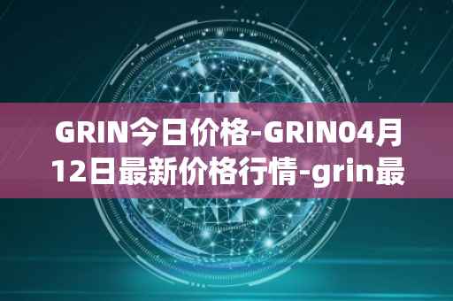 GRIN今日价格-GRIN04月12日最新价格行情-grin最新走势消息