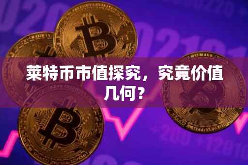 莱特币市值探究，究竟价值几何？