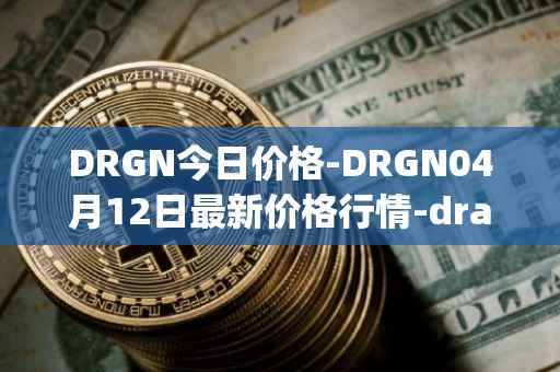 DRGN今日价格-DRGN04月12日最新价格行情-dragonchain最新走势消息