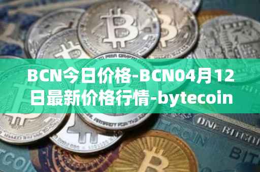 BCN今日价格-BCN04月12日最新价格行情-bytecoin-bcn最新走势消息