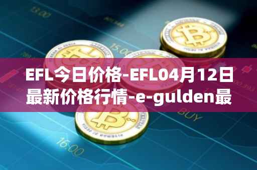 EFL今日价格-EFL04月12日最新价格行情-e-gulden最新走势消息