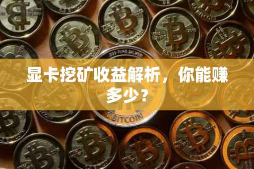 显卡挖矿收益解析，你能赚多少？