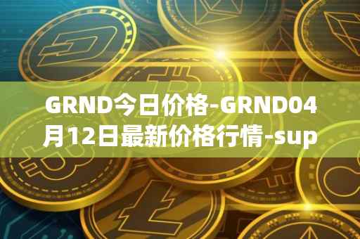 GRND今日价格-GRND04月12日最新价格行情-superwalk最新走势消息