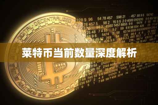 莱特币当前数量深度解析