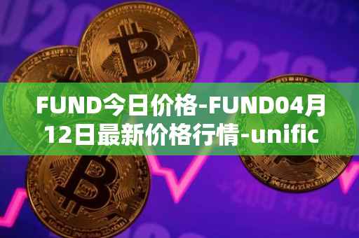 FUND今日价格-FUND04月12日最新价格行情-unification最新走势消息