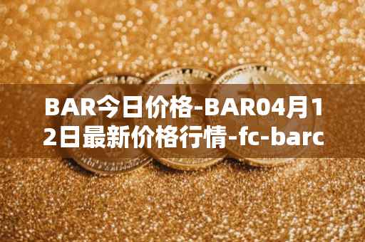 BAR今日价格-BAR04月12日最新价格行情-fc-barcelona-fan-token最新走势消息