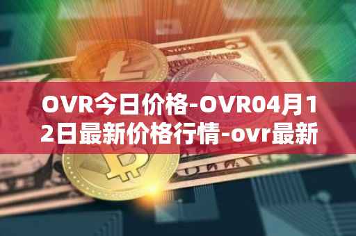 OVR今日价格-OVR04月12日最新价格行情-ovr最新走势消息
