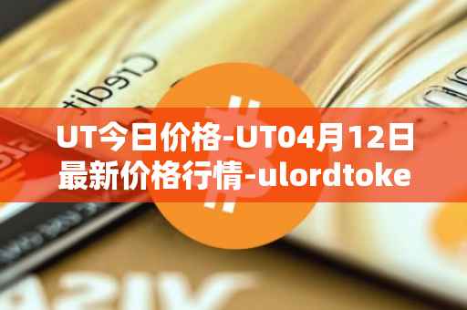 UT今日价格-UT04月12日最新价格行情-ulordtoken最新走势消息
