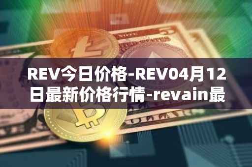 REV今日价格-REV04月12日最新价格行情-revain最新走势消息