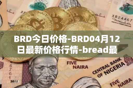 BRD今日价格-BRD04月12日最新价格行情-bread最新走势消息