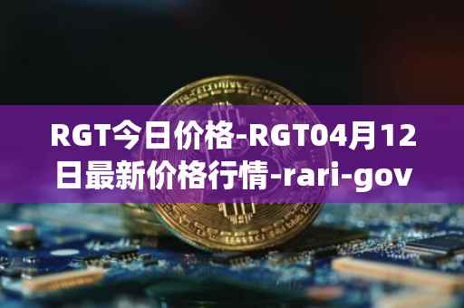 RGT今日价格-RGT04月12日最新价格行情-rari-governance-token最新走势消息