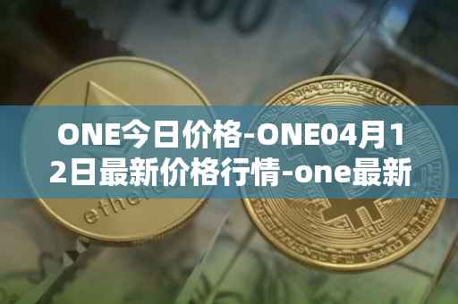 ONE今日价格-ONE04月12日最新价格行情-one最新走势消息