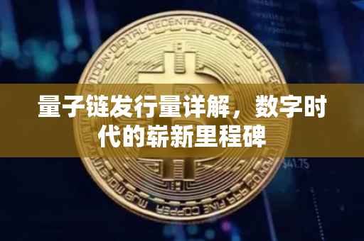 量子链发行量详解，数字时代的崭新里程碑