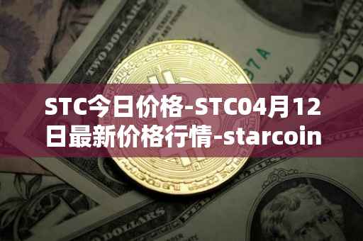 STC今日价格-STC04月12日最新价格行情-starcoin最新走势消息