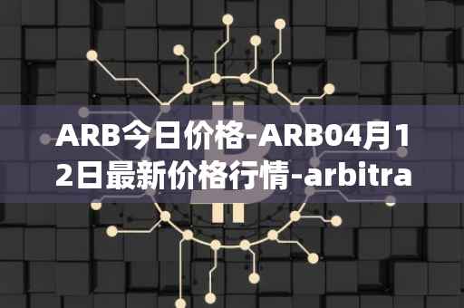 ARB今日价格-ARB04月12日最新价格行情-arbitrage最新走势消息