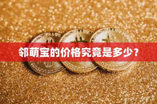 邻萌宝的价格究竟是多少？