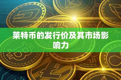 莱特币的发行价及其市场影响力