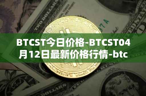 BTCST今日价格-BTCST04月12日最新价格行情-btc-standard-hashrate-token最新走势消息