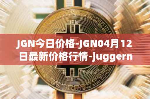 JGN今日价格-JGN04月12日最新价格行情-juggernaut最新走势消息